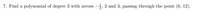 7. Find a polynomial of degree 3 with zeroes
-3, 2 and 3, passing through the point (0, 12).
