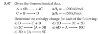 5.47 Given the thermochemical data,
A + 6B → 4C
AH, = -1200 kJ/mol
AH = -150 kJ/mol
C+B D
%3D
Determine the enthalpy change for each of the following:
a) D C+ B
b) 2C A + 3B
c) 3D + A
d) 2D 2C+ 2B
e) 6D + A –→ 10C
5C
