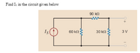 Find Is in the circuit given below
90 kn
Is
60 k
30 k
3 V
