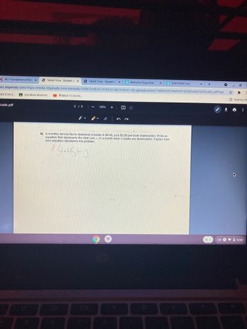 NC-Foundations of Mal X
Tablet Time-Student GX
Tablet Time-Student C X S Welcome Soap2day X S SOAP2DAY.com
+
•
☆
ary.edgenuity.com/https://media.edgenuity.com/manuals/3109/3109-01/3109-01-08/3109-01-08-uploadcontent/Tablet%20Time%20-%20Student%20Guide.pdf?dat...
edit 3/26-3...
2nd Block World Hi
BACK TO SCHO.....
Guide.pdf
3/5
100%
+
★
b) A monthly service fee to download e-books is $4.95, plus $3.99 per book downloaded. Write an
equation that represents the total cost, c, in a month when b books are downloaded. Explain how
your equation represents the problem.
14.45+3
NE
US 2
1.9
*
⠀
Reading list
#
h