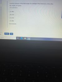 Find the measure of the third angle of a triangle if the measures of the other
two angles are given.
35.5 and 82.6
OA. 58.4
Ов. 31.9
OC. 61.9
OD. 66.8
Reset Selection
Previous
Next
o search
F4
F5
F6
F7
F8
F9
F10
F11
8
R
近
