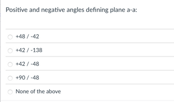 Positive and negative angles defining plane a-a:
+48 / -42
+42 / -138
+42 / -48
+90 / -48
None of the above