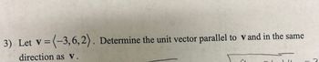 3) Let v = (-3,6,2). Determine the unit vector parallel to vand in the same
direction as V.