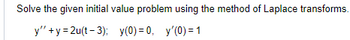 Solve the given initial value problem using the method of Laplace transforms.
y" + y2u(t-3); y(0) = 0, y'(0) = 1