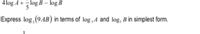 4 log A +log B – log B
Express log, (9AB) in terms of log,4 and log, B in simplest form.

