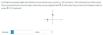 ### Magnetic Field and Currents in Long Straight Wires

#### Problem Statement:
In the figure, two long straight wires (shown in cross-section) carry currents \( i_1 = 20.1 \, \text{mA} \) and \( i_2 = 24.5 \, \text{mA} \) directly out of the screen. They are equal distances from the origin, where they set up a magnetic field \( \vec{B} \). To what value must current \( i_1 \) be changed in order to rotate \( \vec{B} \) 17.1° clockwise?

#### Diagram Explanation:
The diagram depicts a coordinate system with two currents:

- \( i_1 \) represented by a dot at (0, 1) on the y-axis.
- \( i_2 \) represented by a dot at (-1, 0) on the x-axis.

These currents are illustrated as coming directly out of the screen, indicated by the dot symbol in the cross-section view.

#### Solution Approach:
1. **Understanding Magnetic Fields Around Wires:**
   - The magnetic field \( \vec{B} \) generated by a current-carrying wire is given by the right-hand rule.
   - The magnetic field created by \( i_1 \) and \( i_2 \) at the origin needs to be mathematically evaluated.

2. **Combining Magnetic Fields:**
   - Since the wires are at equal distances from the origin, calculate the contribution of each current to the net magnetic field using vector addition.

3. **Rotating the Magnetic Field:**
   - Changing \( i_1 \) causes a change in its magnetic field's strength, which affects the combined net magnetic field.
   - The desired rotation of the magnetic field vector by 17.1° clockwise will determine the new value of \( i_1 \).

4. **Calculating the Required Current Change:**
   - Use trigonometric relations and vector analysis to compute the necessary modification in \( i_1 \).

#### Interactive Element:
- **Input Fields for Solution:**
  - A numerical input field for entering the new value of \( i_1 \).
  - A dropdown menu for selecting appropriate units (e.g., mA, A).

#### Task:
Enter the calculated value of \( i_1 \) that rotates the magnetic field \( \vec{B} \)