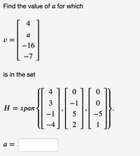 Find the value of a for which
4
a
=
-16
-7
is in the set
4
3
-
H = span
-1
-5
-4
a =
