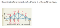 Determine the force in members FH, GH, and Gl of the roof truss shown.
I kN
1 kN
1 kN
D
1 kN
h 8m
5 kN 5 kN 5 kN
6 panels @5 m = 30 m
