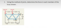 1. Using the method of joints, determine the force in each member of the
truss shown.
1000 Ih
2000 Ib
-12 f-
-12 ft
IT
8 ft
D
12 ft
6 ft
6 ft
