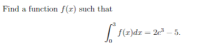 Find a function f(1) such that
| f(z)dr= 2² – 5.
