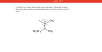 **Question 27 of 39**

Consider the circled atom in the structure below. Given the charge, determine the number of nonbonding electrons that would be on this atom.

![Chemical structure diagram](same line)

The diagram shows a nitrogen atom (N) circled in the center, marked with a positive charge (+). It is bonded to three groups:

- One hydrogen atom (H)
- One methyl group (CH₃)
- One ethyl group (CH₃CH₂)

These bonds indicate a total of three single bonds originating from the nitrogen atom. The positive charge suggests that there are no nonbonding (lone pair) electrons on the nitrogen since it has typically five valence electrons but shares three in bonding and has a deficiency represented by the positive charge.