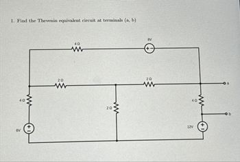 1. Find the Thevenin equivalent circuit at terminals (a, b)
6V
40
20
ww
4Q
www
20
ww
8V
+1
20
www
12V
40
b