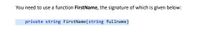 You need to use a function FirstName, the signature of which is given below:
private string FirstName(string fullname)
