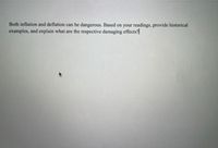 Both inflation and deflation can be dangerous. Based on your readings, provide historical
examples, and explain what are the respective damaging effects?

