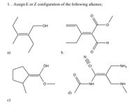 **Assignment: E/Z Configuration of Alkenes**

**Task**: Assign the E or Z configuration to the following alkenes.

**Structures:**

a) The first structure is a simple alkene with hydroxyl (OH) group attached to one carbon of the alkene double bond. The other carbon is bonded to a propyl group and a methyl group.

b) The second structure features a ketone and ester group on either side of the alkene's double bond. The ketone consists of a carbonyl group (C=O) bonded to a hydrogen, while the ester has a methoxy group.

c) The third structure includes a cyclopentyl ring that is bonded to one side of the alkene double bond. The other side contains an ester with a hydroxyl group.

d) The fourth structure contains multiple functional groups: a nitrile (N≡C), chlorine (Cl), and amine groups (NH₂). The alkene double bond lies between a methylene group and a carbon connected to a formamide group.

**Explanation for Assignment**:
The E/Z configuration refers to the stereochemistry of alkenes. "E" (entgegengesetzt) indicates that the highest priority groups on each carbon of the double bond are on opposite sides, while "Z" (zusammen) indicates they are on the same side.

To determine the configuration:
1. Identify the highest priority group on each carbon of the double bond, based on atomic number and connectivity.
2. Compare positions of the groups to assign E or Z configuration.