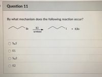 Question 11
By what mechanism does the following reaction occur?
Br
KI
I
+ KBr
acetone
O SN1
O E1
O SN2
E2
