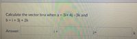 Calculate the vector bxa when a 3i+ 41-3k and
b i+3j + 2k
Answer:
i+
k
