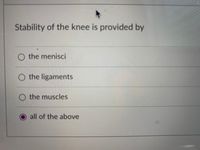 Stability of the knee is provided by
O the menisci
O the ligaments
O the muscles
all of the above
