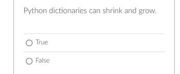 Python dictionaries can shrink and grow.
O True
O False