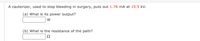 A cauterizer, used to stop bleeding in surgery, puts out 1.76 mA at 15.5 kV.
(a) What is its power output?
w
(b) What is the resistance of the path?
Ω

