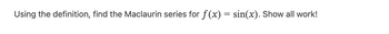 Using the definition, find the Maclaurin series for f(x) = sin(x). Show all work!