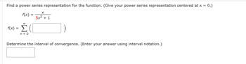 Find a power series representation for the function. (Give your power series representation centered at x = 0.)
f(x)
00
f(x) = Σ
n = 0
X
5x2 +1
Determine the interval of convergence. (Enter your answer using interval notation.)