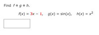 Find fo go һ.
f(x) %3D 3х — 1, д(x) %3D sin(x), h(x) 3D x2
