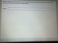 Charlotte is driving at 53.3 mi/h and receives a text message. She looks down at her phone and takes her eyes off the road for
3.40 s. How far has Charlotte traveled in feet during this time?
distance:
ft
