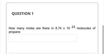 QUESTION 1
23
How many moles are there in 8.74 x 10 molecules of
propane