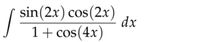 sin(2x) cos (2x)
dx
1+ cos (4x)
