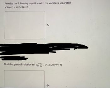 Rewrite the following equation with the variables separated.
y' tan(y) = sin(y) (2x+1)
N
Find the general solution to: 2√y-ex=0, for y> 0
A