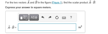 For the two vectors A and B in the figure (Figure 1), find the scalar product Ā. B.
Express your answer in square meters.
ΜΕ ΑΣΦ
?
A-B=
m²