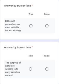 Answer by true or false *
True
False
D.C shunt
generators are
most suitable
for arc winding
Answer by true or false *
True
False
The purpose of
armature
winding is to
carry armature
current
