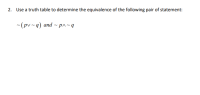 2. Use a truth table to determine the equivalence of the following pair of statement:
~(pv~q) and ~ p^~q
