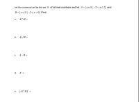 Let the universal set be the set R of all real numbers and let A={xeR|-2<x<2} and
B = {x€ IR |-3<x < 0} Find:
a. ANB =
b. AUB=
с. А-В-
d. A° =
e. (ANB)' =
