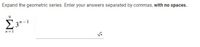 Expand the geometric series. Enter your answers separated by commas, with no spaces.
2 3"-1
