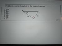 Find the measure of angle A to the nearest degree.
a. 24°
b.39°
A.
C. 46°
d. 33°
29
19
e. 67°
G.RT.1.3
