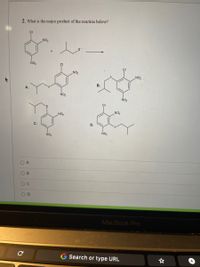 2. What is the major product of the reaction below?
CI
NO2
NO2
NO,
ON
В.
NO2
ÑO2
NO
NO
C.
D.
NO2
NO2
O A
OD
MacBook Pro
Search or type URL
+
