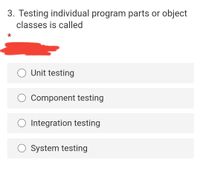 3. Testing individual program parts or object
classes is called
O Unit testing
Component testing
O Integration testing
O System testing
