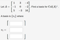 1
3
Let A =
-1
-2. Find a basis for Col(A)+.
-3
16
A basis is {v1} where
V1 =
