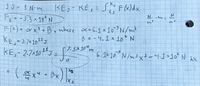 15=1 N.m
KEz- KE,= S, FW)dx
Fo--3.5×10°N
F(X) = or x3+ B, where a=6.1 ×10°N/m³
B = -4.1 x 1ON
- 7. 5× 10°m
KE,- 2.7×10J = | 6.x10° NIm>x}-4]*10°N dx
(즉x" * Bx)
