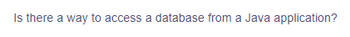 Is there a way to access a database from a Java application?