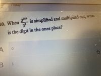 Friday
3
03
is simplified and multiplied out, wnat
3
L0. When
is the digit in the ones place?
0.
B
1.
