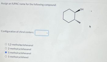 Assign an IUPAC name for the following compound:
Configuration of chiral centers:
O 1,2-methylcyclohexanol
O 2-methylcyclohexanol
1-methylcyclohexanol
O 1-methylcyclohexol
OH