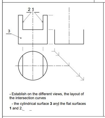 3
|
21
Ø
- Establish on the different views, the layout of
the intersection curves
- the cylindrical surface 3 and the flat surfaces
1 and 2.