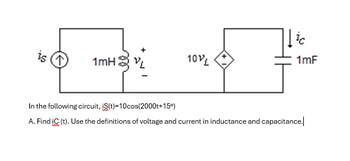 1mH3
-
10VL
ic
1mF
In the following circuit, iS(t)=10cos(2000t+15°)
A. Find iC (t). Use the definitions of voltage and current in inductance and capacitance.