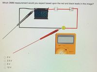 Which DMM measurement would you expect based upon the red and black leads in this image?
O V
2.5 V
O 6V
12 V
