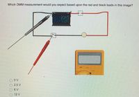 Which DMM measurement would you expect based upon the red and black leads in this image?
O V
2.5 V
6 V
12 V
