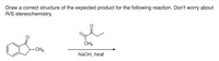 Draw a correct structure of the expected product for the following reaction. Don't worry about
R/S stereochemistry.
CH3
-CH,
NaOH, heat
