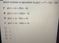 Which function is equivalent to g(x) = x2 + 15x – 54?
%3D
F g(x) = (x + 9)(x – 6)
G g(x) = (x + 18)(x – 3)
H g(x) = (x – 9)(x + 6)
J g(x) = (x – 18)(x+ 3)
%3D
H.
